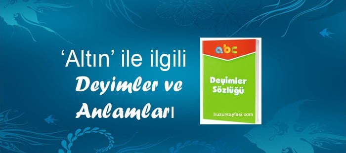 altin ile ilgili deyimler ve anlamlari huzur sayfasi islami bilgi kaynaginiz